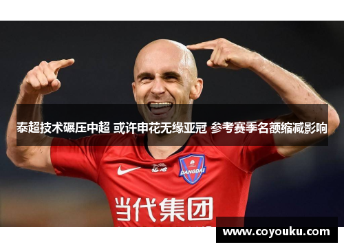 泰超技术碾压中超 或许申花无缘亚冠 参考赛季名额缩减影响