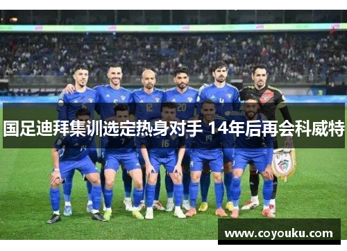 国足迪拜集训选定热身对手 14年后再会科威特